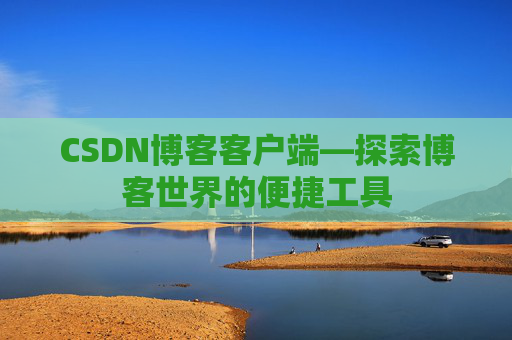 CSDN博客客户端—探索博客世界的便捷工具